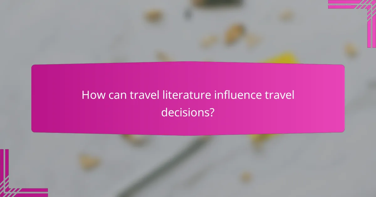 How can travel literature influence travel decisions?