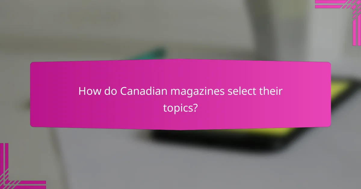 How do Canadian magazines select their topics?