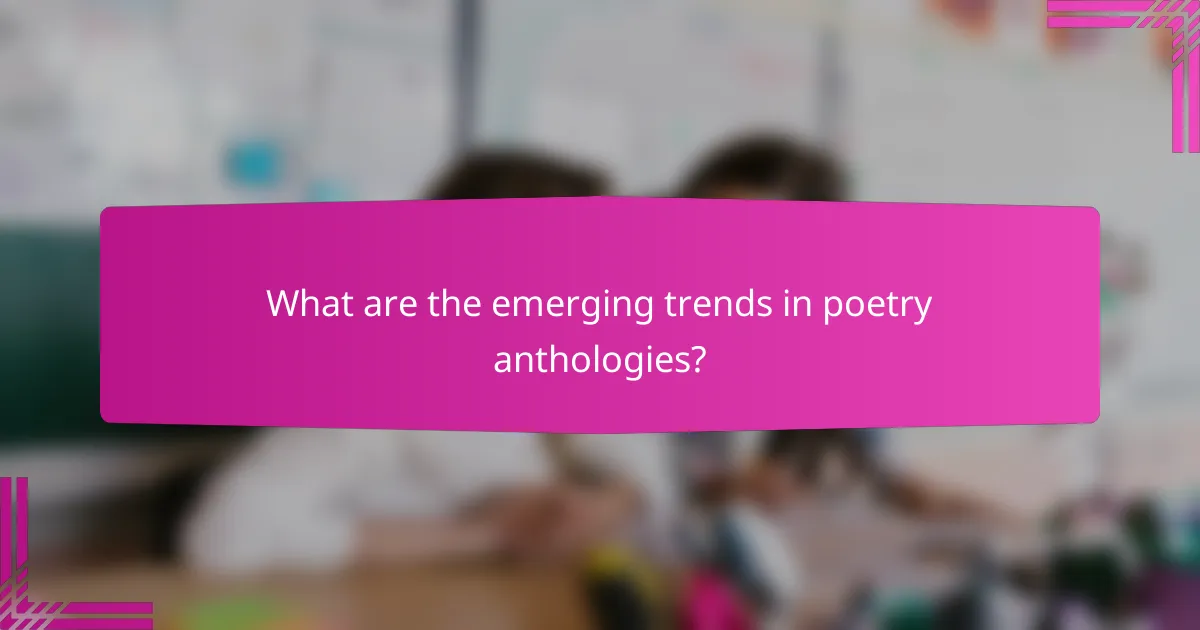 What are the emerging trends in poetry anthologies?
