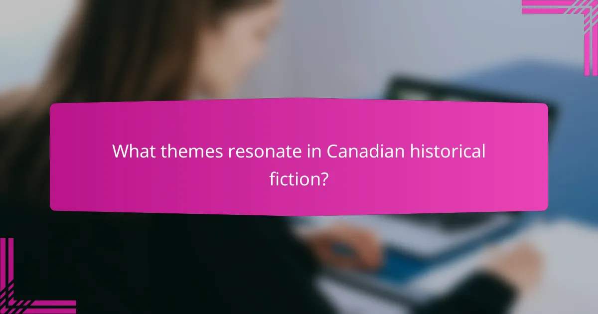 What themes resonate in Canadian historical fiction?